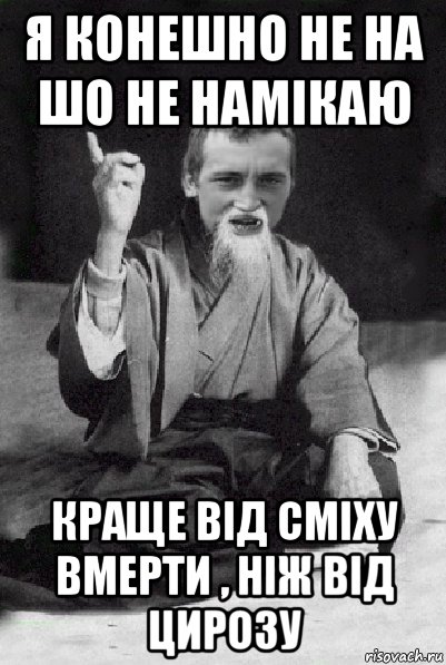 я конешно не на шо не намікаю краще від сміху вмерти , ніж від цирозу, Мем Мудрий паца