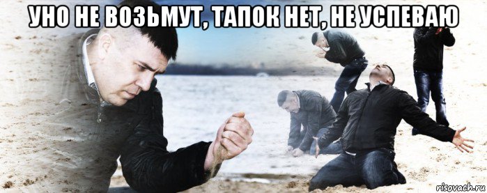 уно не возьмут, тапок нет, не успеваю 