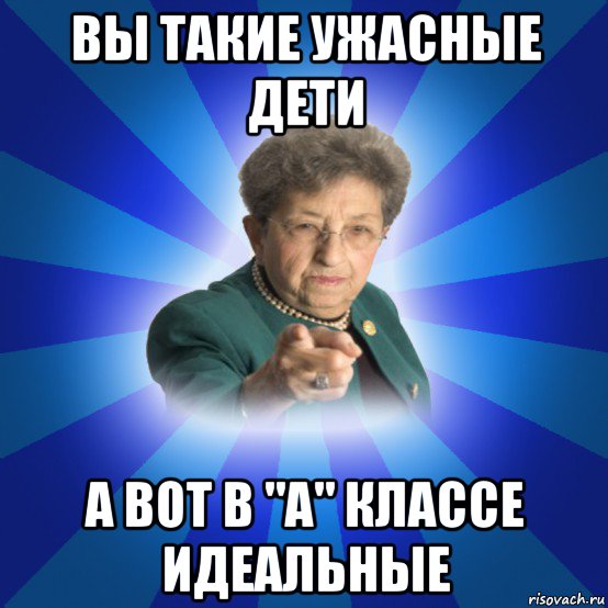 вы такие ужасные дети а вот в "а" классе идеальные, Мем Наталья Ивановна