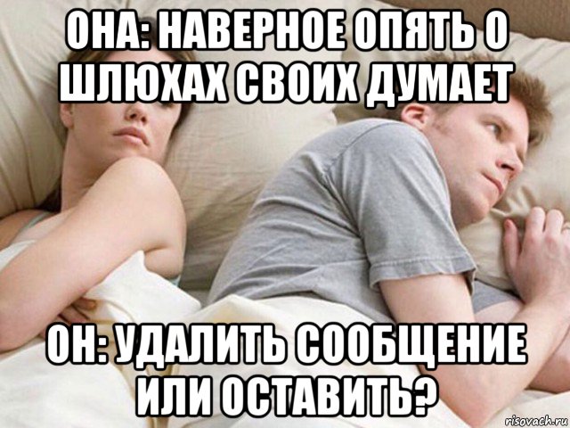 она: наверное опять о шлюхах своих думает он: удалить сообщение или оставить?, Мем Наверное опять о бабах думает