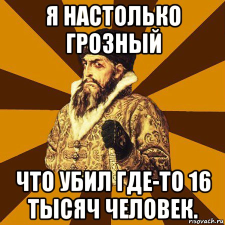 я настолько грозный что убил где-то 16 тысяч человек., Мем Не царское это дело