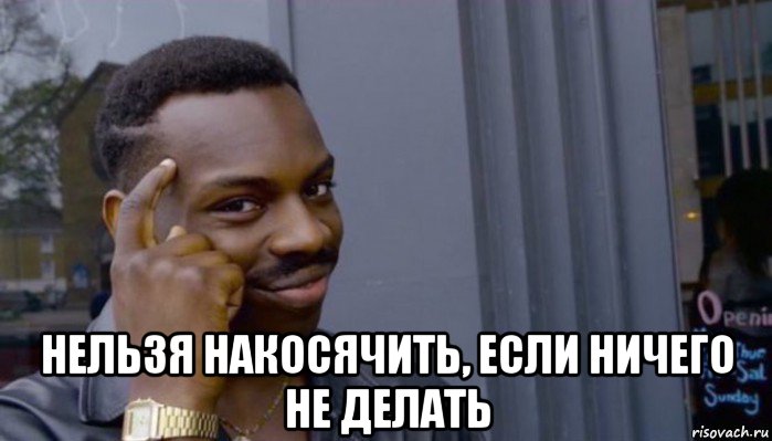  нельзя накосячить, если ничего не делать, Мем Не делай не будет