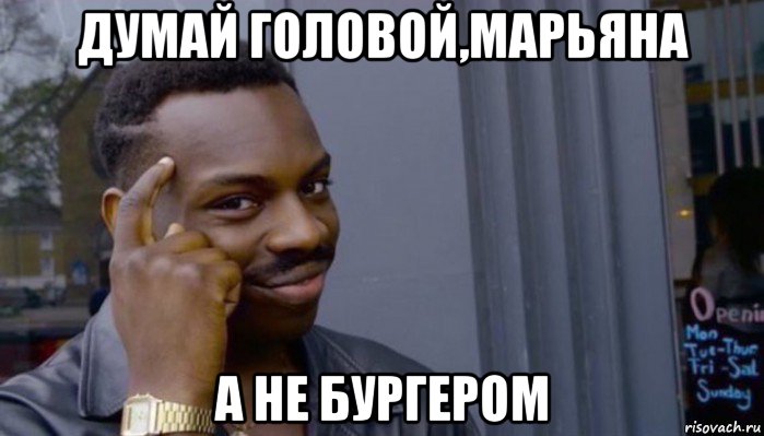 думай головой,марьяна а не бургером, Мем Не делай не будет