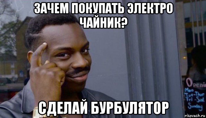 зачем покупать электро чайник? сделай бурбулятор, Мем Не делай не будет