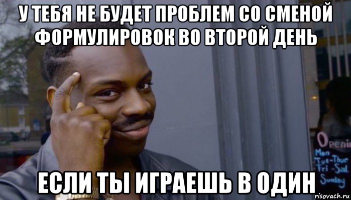 у тебя не будет проблем со сменой формулировок во второй день если ты играешь в один, Мем Не делай не будет