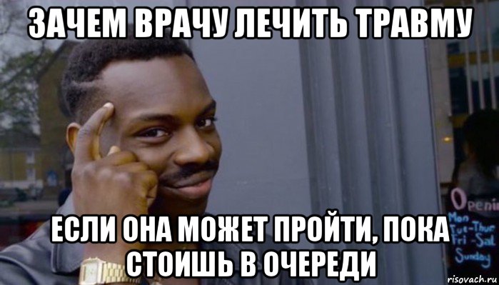 зачем врачу лечить травму если она может пройти, пока стоишь в очереди, Мем Не делай не будет