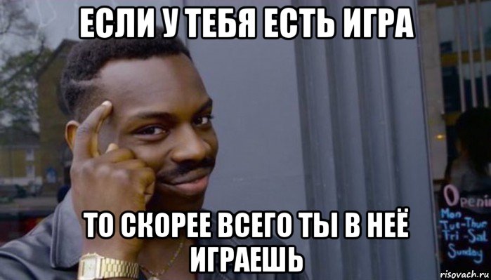 если у тебя есть игра то скорее всего ты в неё играешь, Мем Не делай не будет