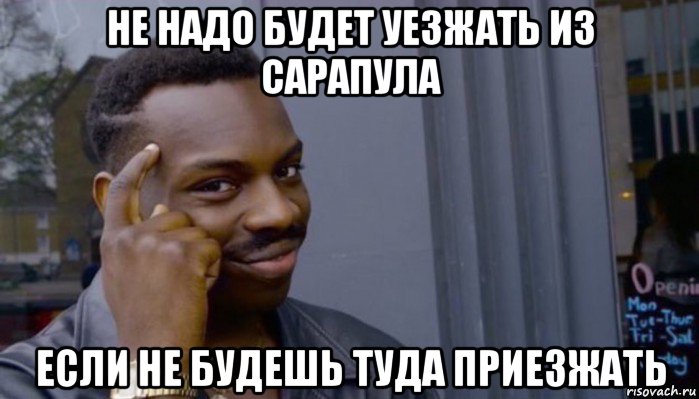 не надо будет уезжать из сарапула если не будешь туда приезжать, Мем Не делай не будет