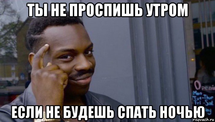 ты не проспишь утром если не будешь спать ночью, Мем Не делай не будет