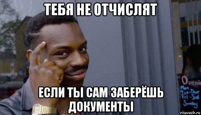 тебя не отчислят если ты сам заберёшь документы, Мем Не делай не будет