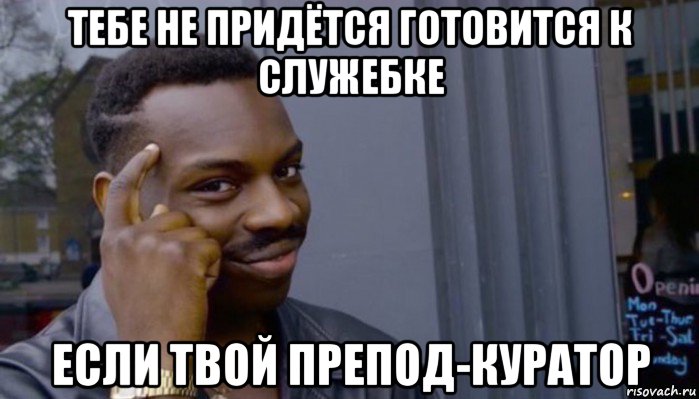 тебе не придётся готовится к служебке если твой препод-куратор, Мем Не делай не будет