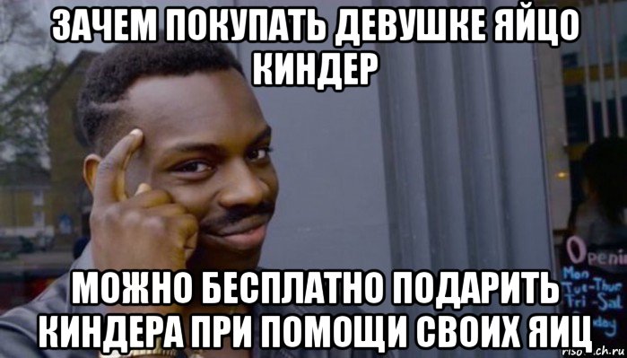 зачем покупать девушке яйцо киндер можно бесплатно подарить киндера при помощи своих яиц, Мем Не делай не будет