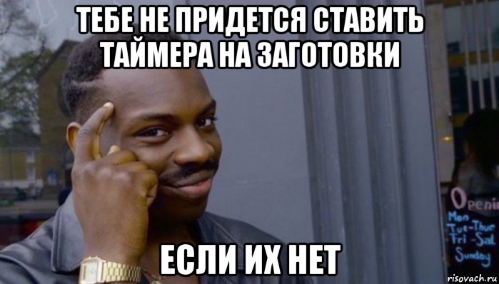 тебе не придется ставить таймера на заготовки если их нет, Мем Не делай не будет