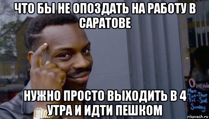 что бы не опоздать на работу в саратове нужно просто выходить в 4 утра и идти пешком, Мем Не делай не будет