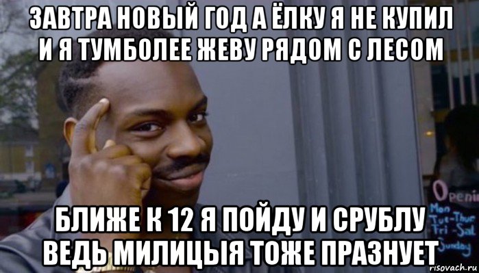 завтра новый год а ёлку я не купил и я тумболее жеву рядом с лесом ближе к 12 я пойду и срублу ведь милицыя тоже празнует, Мем Не делай не будет