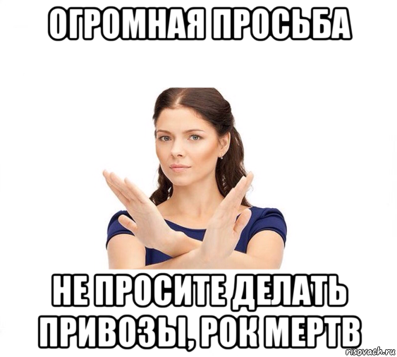 огромная просьба не просите делать привозы, рок мертв, Мем Не зовите