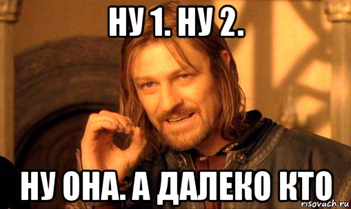 ну 1. ну 2. ну она. а далеко кто, Мем Нельзя просто так взять и (Боромир мем)