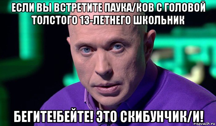 если вы встретите паука/ков с головой толстого 13-летнего школьник бегите!бейте! это скибунчик/и!, Мем Необъяснимо но факт