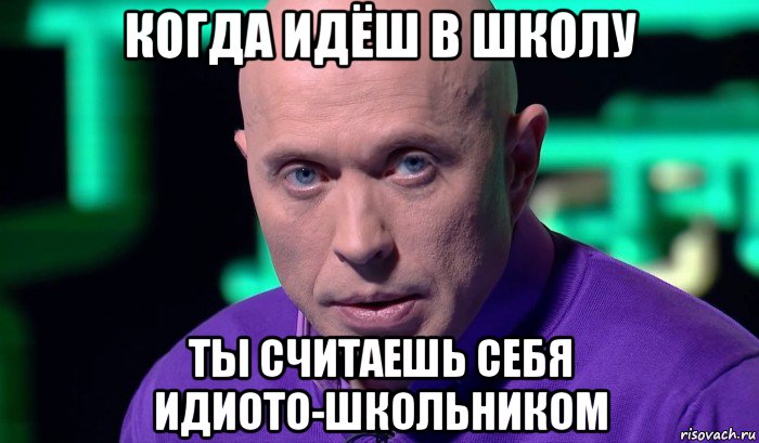 когда идёш в школу ты считаешь себя идиото-школьником, Мем Необъяснимо но факт