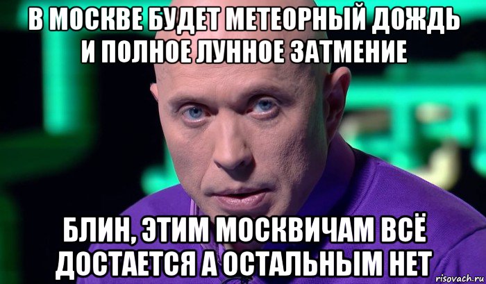 в москве будет метеорный дождь и полное лунное затмение блин, этим москвичам всё достается а остальным нет, Мем Необъяснимо но факт