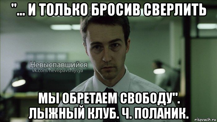 "... и только бросив сверлить мы обретаем свободу". лыжный клуб. ч. поланик., Мем Невыспавшийся