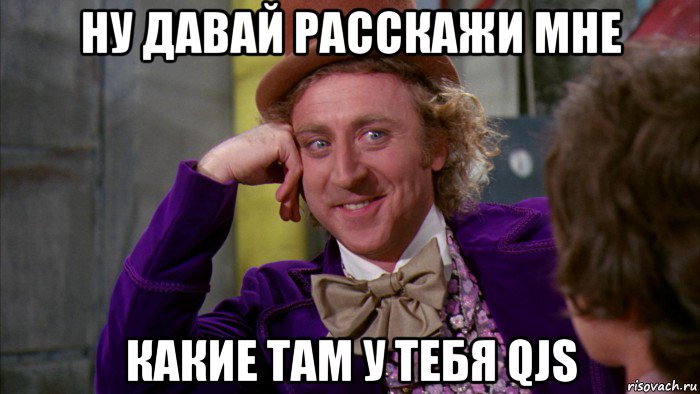 ну давай расскажи мне какие там у тебя qjs, Мем Ну давай расскажи (Вилли Вонка)