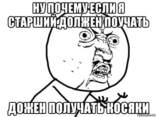 ну почему если я старший,должен поучать дожен получать косяки, Мем Ну почему (белый фон)