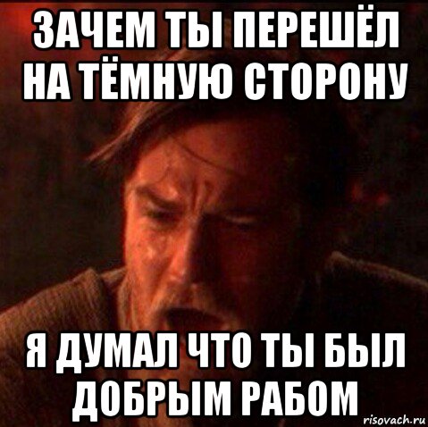 зачем ты перешёл на тёмную сторону я думал что ты был добрым рабом, Мем Оби Ван Киноби