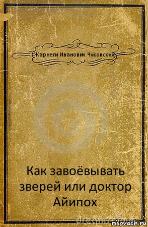 Карнеги Иванович Чуковский Как завоёвывать зверей или доктор Айипох, Комикс обложка книги