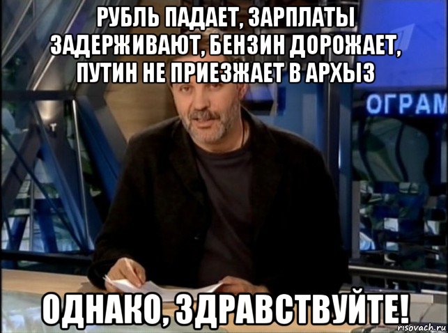 рубль падает, зарплаты задерживают, бензин дорожает, путин не приезжает в архыз однако, здравствуйте!, Мем Однако Здравствуйте