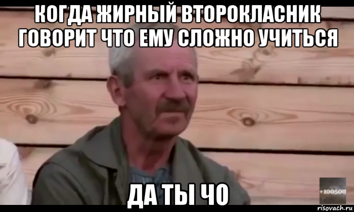 когда жирный второкласник говорит что ему сложно учиться да ты чо, Мем  Охуевающий дед