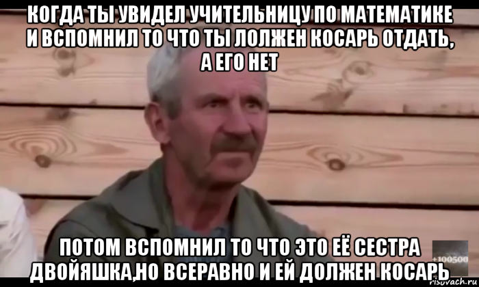 когда ты увидел учительницу по математике и вспомнил то что ты лолжен косарь отдать, а его нет потом вспомнил то что это её сестра двойяшка,но всеравно и ей должен косарь, Мем  Охуевающий дед