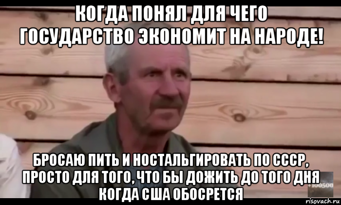 когда понял для чего государство экономит на народе! бросаю пить и ностальгировать по ссср, просто для того, что бы дожить до того дня когда сша обосрется, Мем  Охуевающий дед