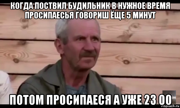 когда поствил будильник в нужное время просипаесья говориш ёще 5 минут потом просипаеся а уже 23 00, Мем  Охуевающий дед