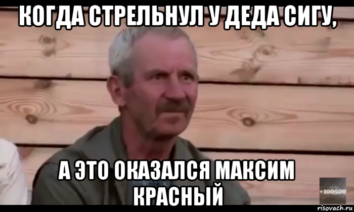 когда стрельнул у деда сигу, а это оказался максим красный, Мем  Охуевающий дед