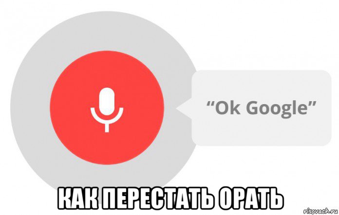  как перестать орать, Мем  Окей гугл