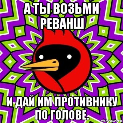 а ты возьми реванш и дай им противнику по голове., Мем Омская птица