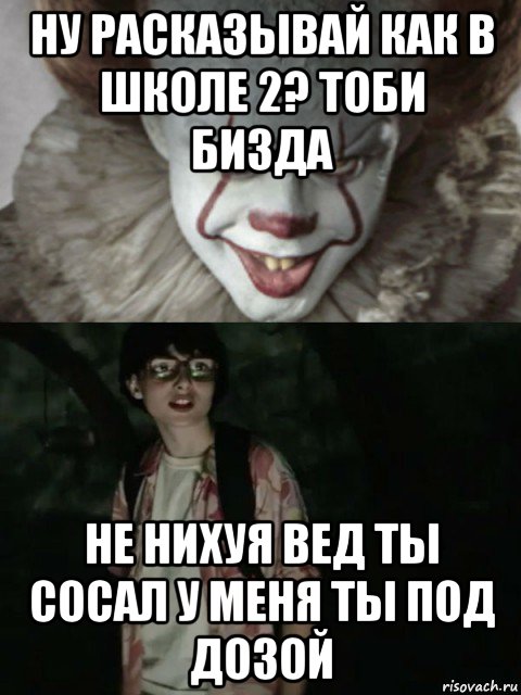 ну расказывай как в школе 2? тоби бизда не нихуя вед ты сосал у меня ты под дозой, Мем  ОНО