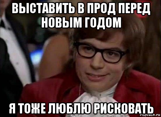 выставить в прод перед новым годом я тоже люблю рисковать, Мем Остин Пауэрс (я тоже люблю рисковать)