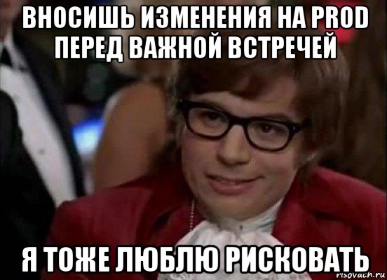 вносишь изменения на prod перед важной встречей я тоже люблю рисковать, Мем Остин Пауэрс (я тоже люблю рисковать)