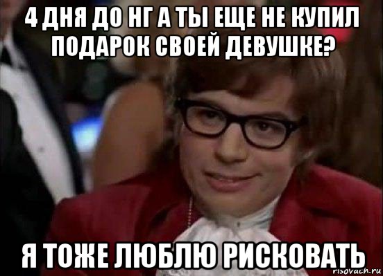 4 дня до нг а ты еще не купил подарок своей девушке? я тоже люблю рисковать, Мем Остин Пауэрс (я тоже люблю рисковать)