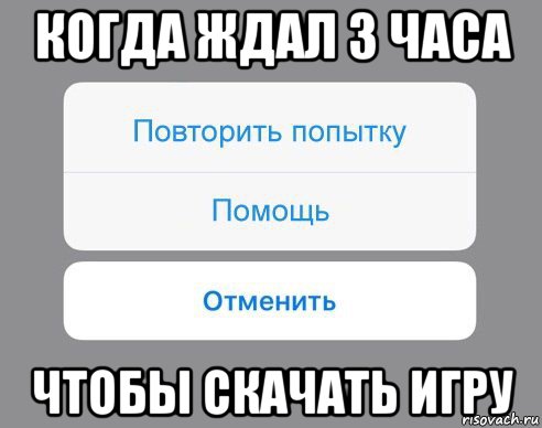 когда ждал 3 часа чтобы скачать игру, Мем Отменить Помощь Повторить попытку