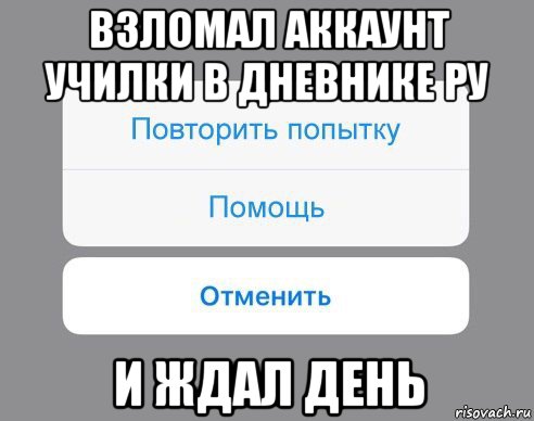 взломал аккаунт училки в дневнике ру и ждал день, Мем Отменить Помощь Повторить попытку