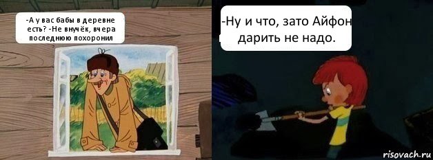 -А у вас бабы в деревне есть? -Не внучёк, вчера последнюю похоронил -Ну и что, зато Айфон дарить не надо.