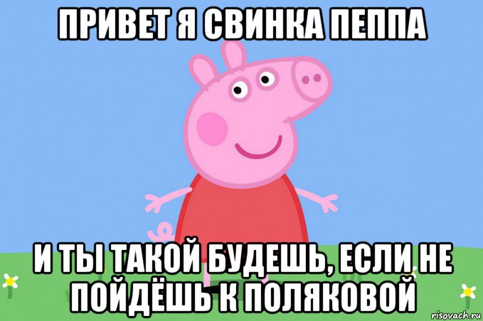 привет я свинка пеппа и ты такой будешь, если не пойдёшь к поляковой, Мем Пеппа