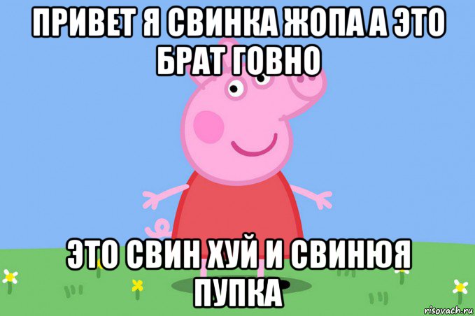 привет я свинка жопа а это брат говно это свин хуй и свинюя пупка, Мем Пеппа