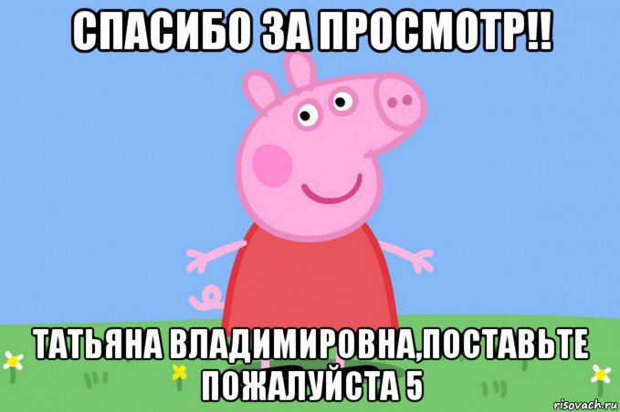 спасибо за просмотр!! татьяна владимировна,поставьте пожалуйста 5, Мем Пеппа