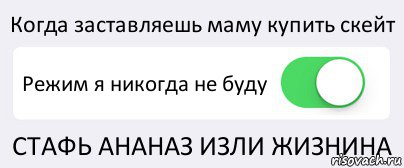 Когда заставляешь маму купить скейт Режим я никогда не буду СТАФЬ АНАНАЗ ИЗЛИ ЖИЗНИНА