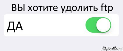 ВЫ хотите удолить ftp ДА , Комикс Переключатель