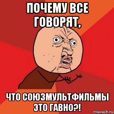 почему все говорят, что союзмультфильмы это гавно?!